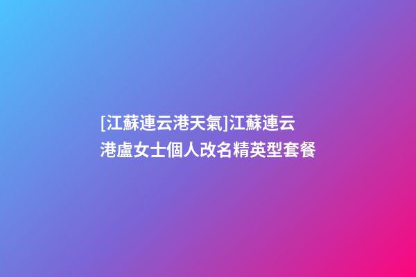 [江蘇連云港天氣]江蘇連云港盧女士個人改名精英型套餐-第1張-公司起名-玄機派